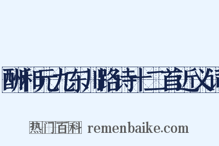 酬和元九东川路诗十二首近义词是什么意思的图片